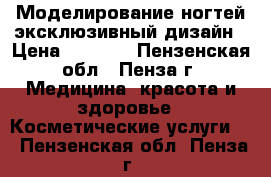 Моделирование ногтей эксклюзивный дизайн › Цена ­ 1 000 - Пензенская обл., Пенза г. Медицина, красота и здоровье » Косметические услуги   . Пензенская обл.,Пенза г.